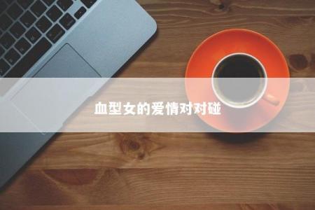 血型女的爱情对对碰