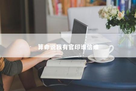 算命说我有官印谁信谁