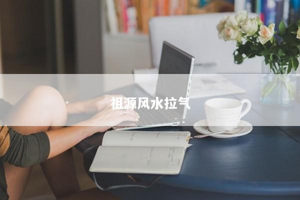 祖源风水拉气