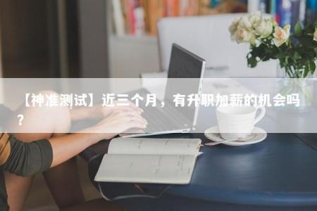 【神准测试】近三个月，有升职加薪的机会吗？